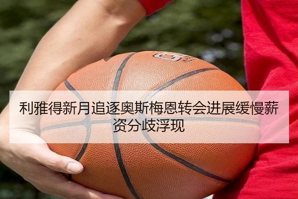 利雅得新月追逐奥斯梅恩转会进展缓慢薪资分歧浮现