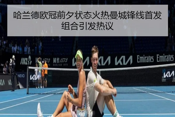 哈兰德欧冠前夕状态火热曼城锋线首发组合引发热议