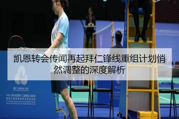 凯恩转会传闻再起拜仁锋线重组计划悄然调整的深度解析