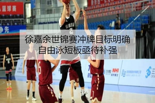 徐嘉余世锦赛冲牌目标明确 自由泳短板亟待补强