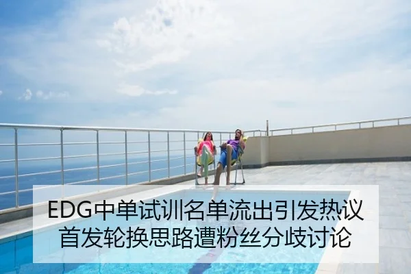 EDG中单试训名单流出引发热议 首发轮换思路遭粉丝分歧讨论